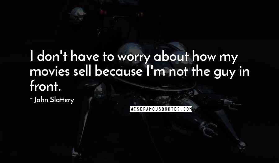 John Slattery Quotes: I don't have to worry about how my movies sell because I'm not the guy in front.