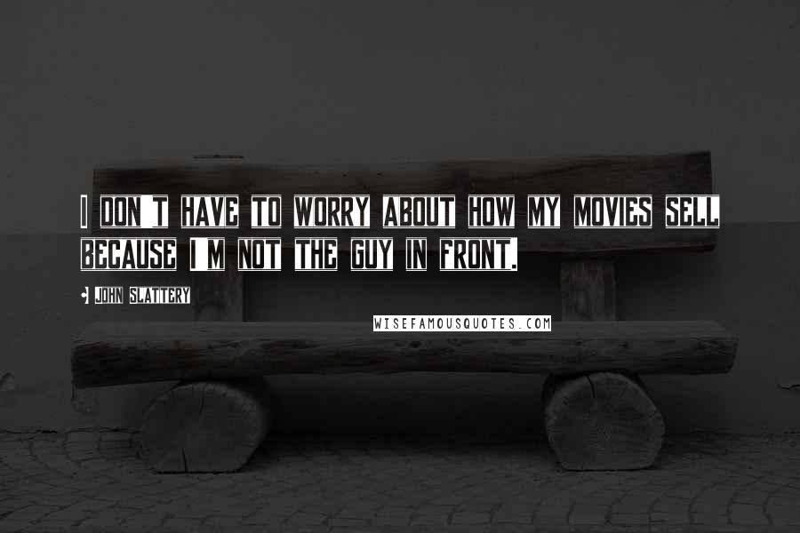 John Slattery Quotes: I don't have to worry about how my movies sell because I'm not the guy in front.