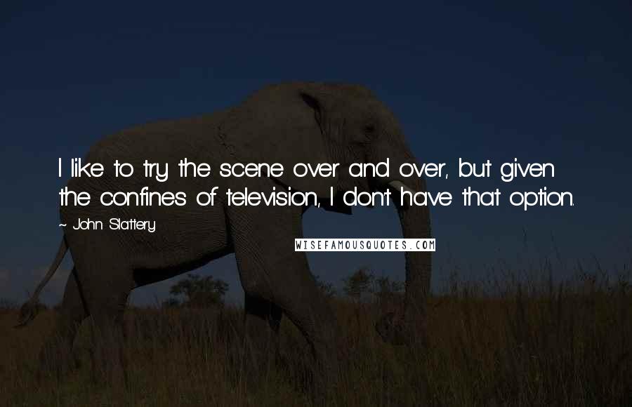 John Slattery Quotes: I like to try the scene over and over, but given the confines of television, I don't have that option.