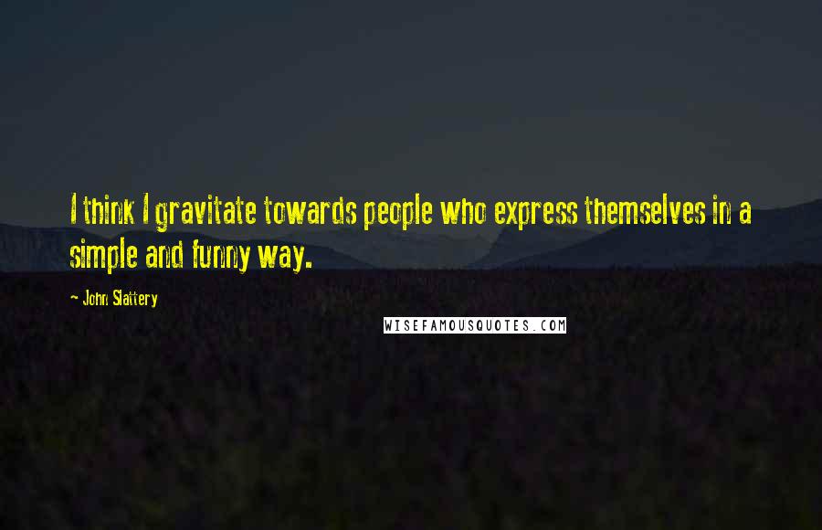 John Slattery Quotes: I think I gravitate towards people who express themselves in a simple and funny way.