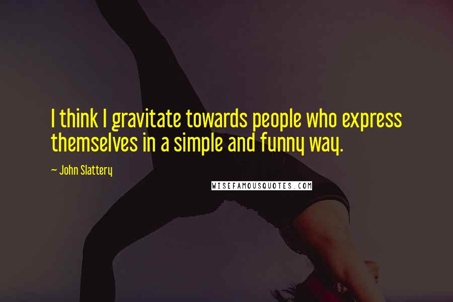 John Slattery Quotes: I think I gravitate towards people who express themselves in a simple and funny way.