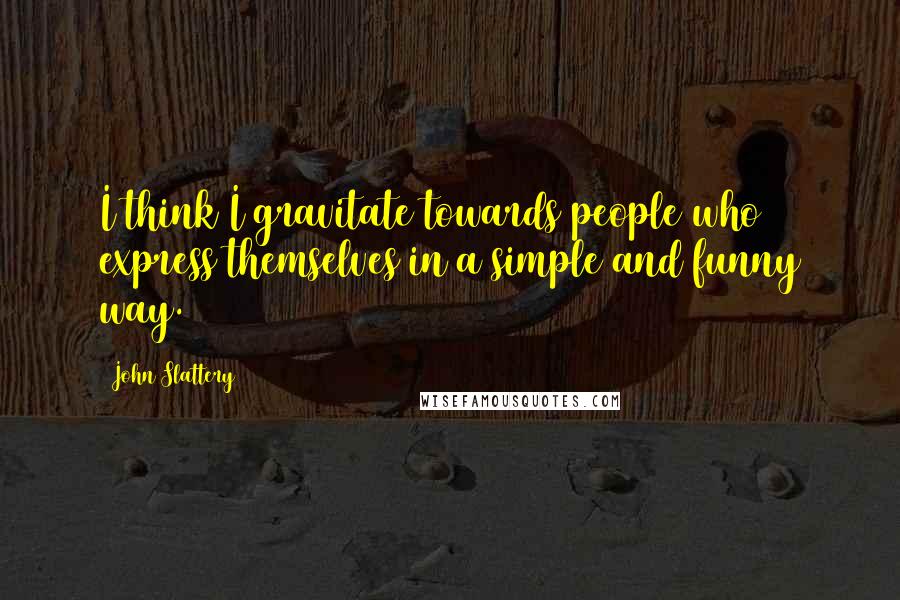 John Slattery Quotes: I think I gravitate towards people who express themselves in a simple and funny way.