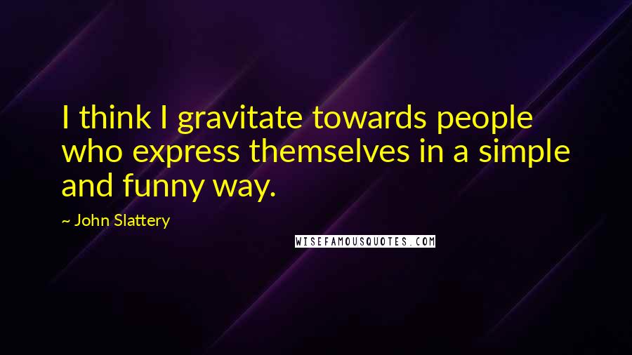 John Slattery Quotes: I think I gravitate towards people who express themselves in a simple and funny way.