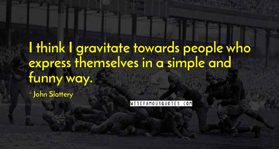 John Slattery Quotes: I think I gravitate towards people who express themselves in a simple and funny way.