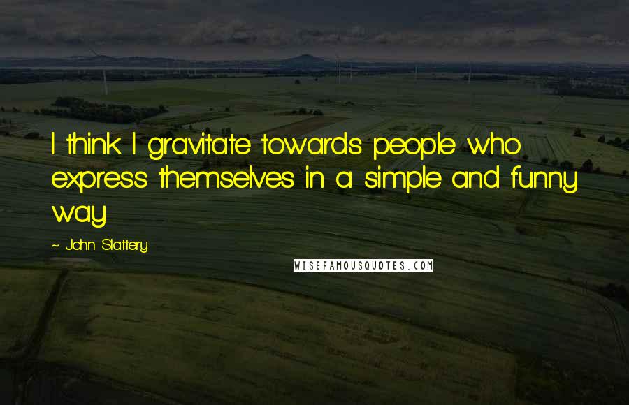 John Slattery Quotes: I think I gravitate towards people who express themselves in a simple and funny way.