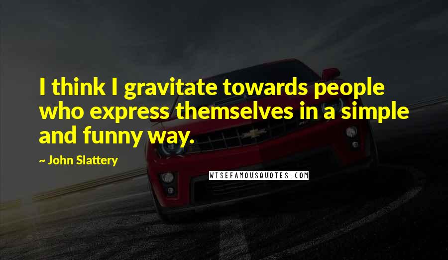 John Slattery Quotes: I think I gravitate towards people who express themselves in a simple and funny way.
