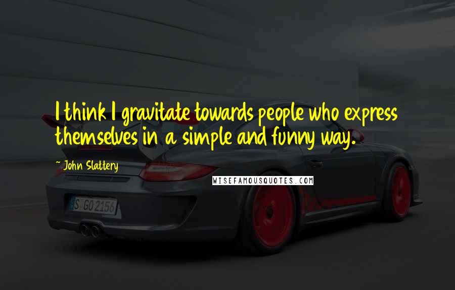 John Slattery Quotes: I think I gravitate towards people who express themselves in a simple and funny way.