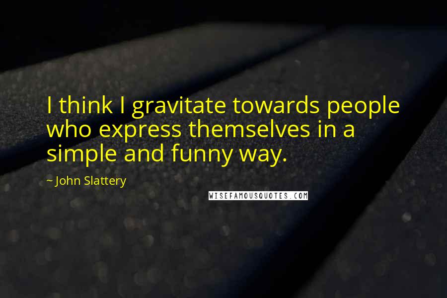 John Slattery Quotes: I think I gravitate towards people who express themselves in a simple and funny way.