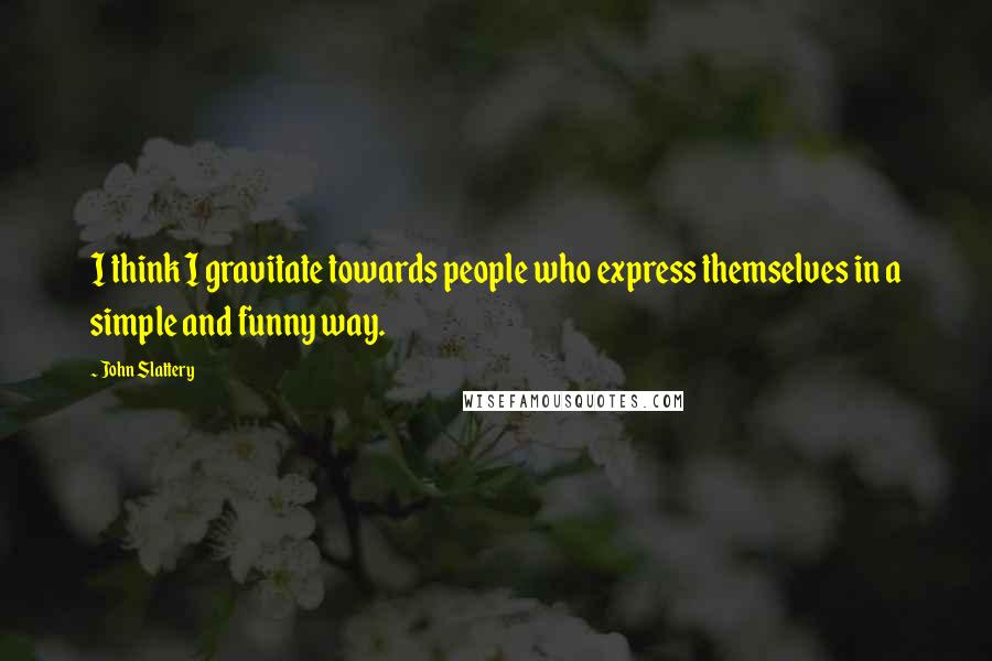 John Slattery Quotes: I think I gravitate towards people who express themselves in a simple and funny way.