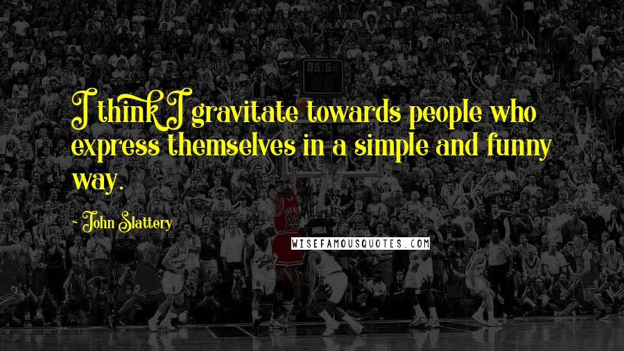 John Slattery Quotes: I think I gravitate towards people who express themselves in a simple and funny way.