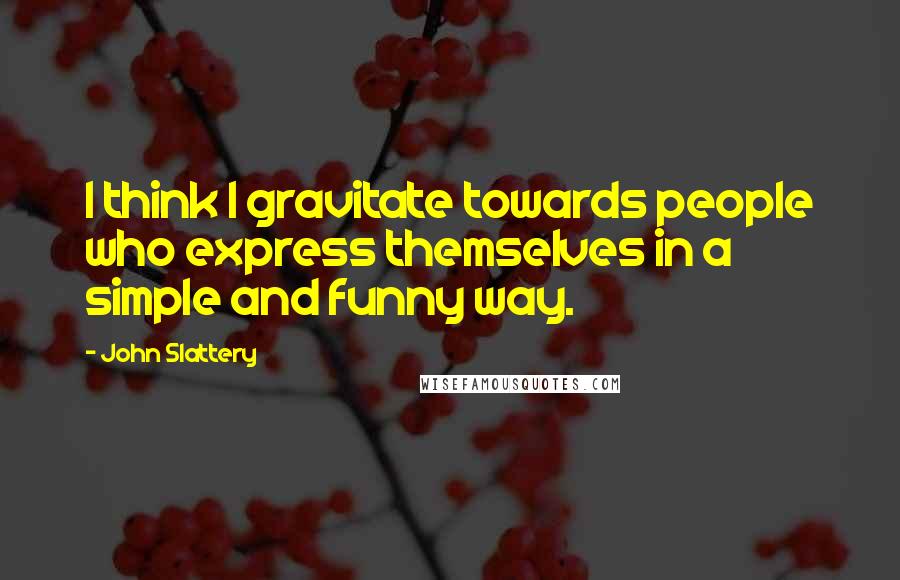 John Slattery Quotes: I think I gravitate towards people who express themselves in a simple and funny way.