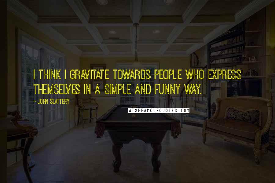 John Slattery Quotes: I think I gravitate towards people who express themselves in a simple and funny way.