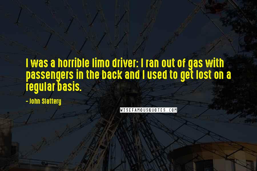 John Slattery Quotes: I was a horrible limo driver: I ran out of gas with passengers in the back and I used to get lost on a regular basis.