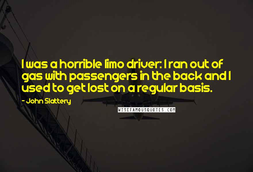 John Slattery Quotes: I was a horrible limo driver: I ran out of gas with passengers in the back and I used to get lost on a regular basis.