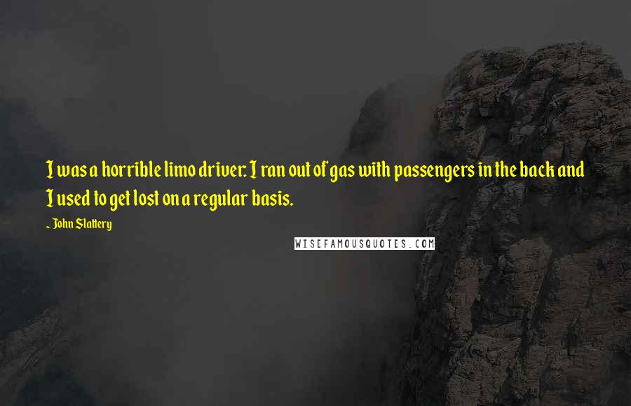 John Slattery Quotes: I was a horrible limo driver: I ran out of gas with passengers in the back and I used to get lost on a regular basis.