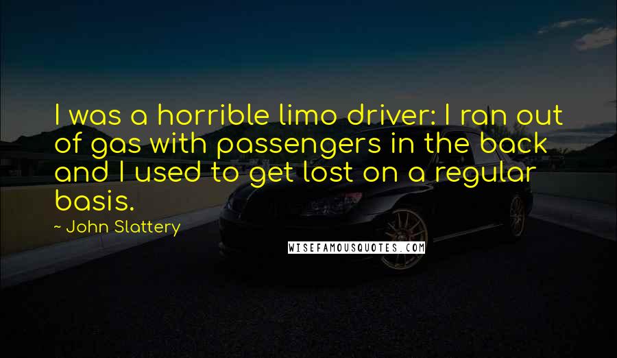 John Slattery Quotes: I was a horrible limo driver: I ran out of gas with passengers in the back and I used to get lost on a regular basis.