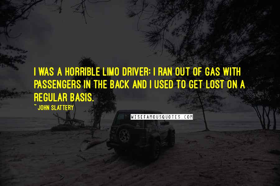 John Slattery Quotes: I was a horrible limo driver: I ran out of gas with passengers in the back and I used to get lost on a regular basis.