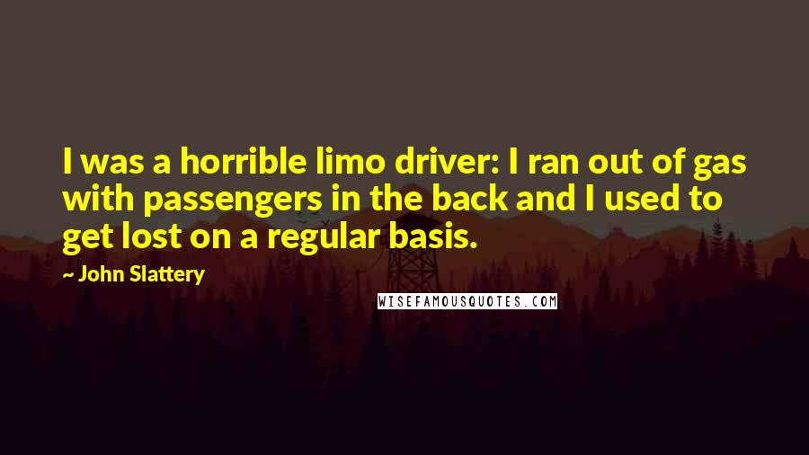 John Slattery Quotes: I was a horrible limo driver: I ran out of gas with passengers in the back and I used to get lost on a regular basis.