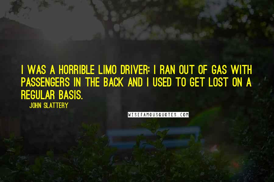 John Slattery Quotes: I was a horrible limo driver: I ran out of gas with passengers in the back and I used to get lost on a regular basis.