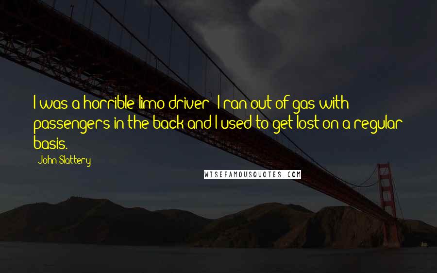 John Slattery Quotes: I was a horrible limo driver: I ran out of gas with passengers in the back and I used to get lost on a regular basis.