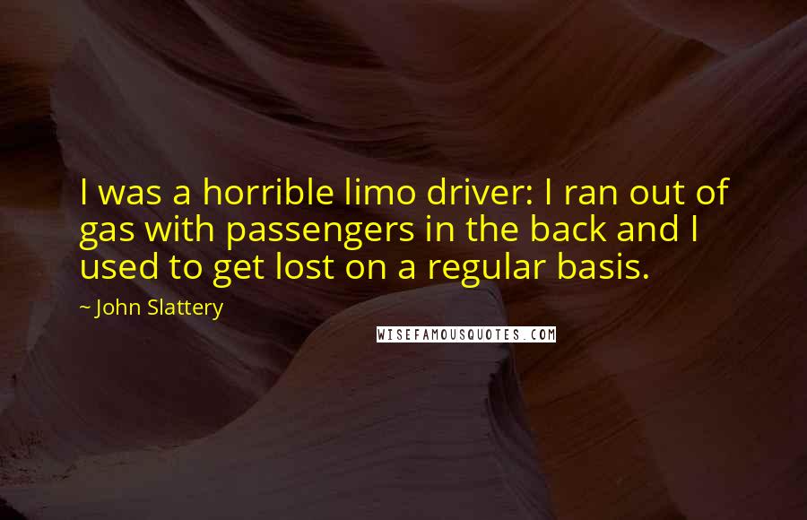 John Slattery Quotes: I was a horrible limo driver: I ran out of gas with passengers in the back and I used to get lost on a regular basis.