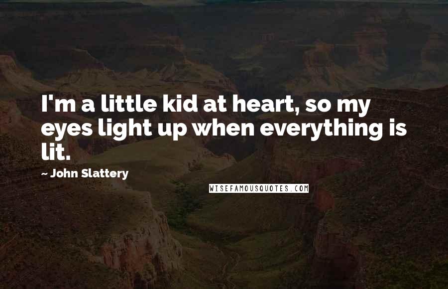 John Slattery Quotes: I'm a little kid at heart, so my eyes light up when everything is lit.