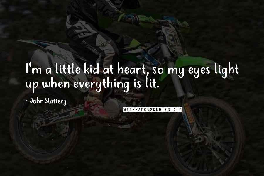 John Slattery Quotes: I'm a little kid at heart, so my eyes light up when everything is lit.