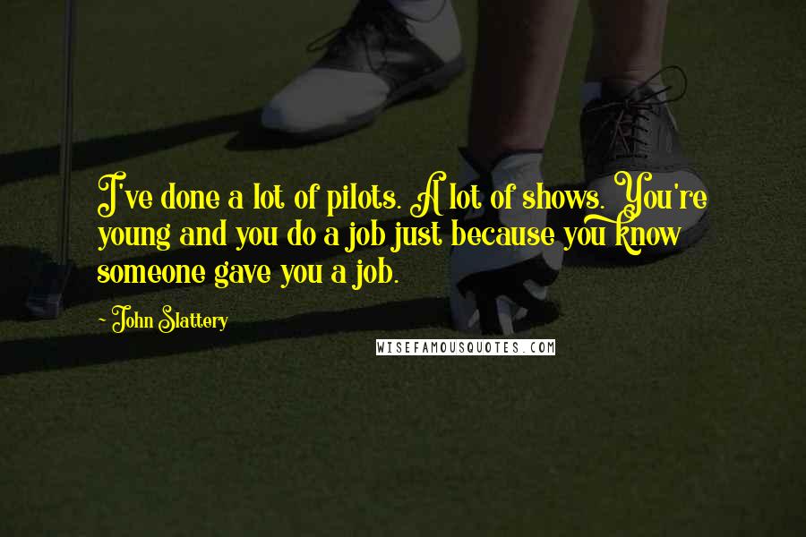 John Slattery Quotes: I've done a lot of pilots. A lot of shows. You're young and you do a job just because you know someone gave you a job.