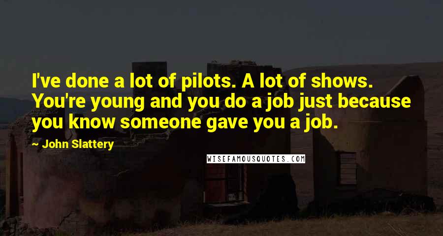 John Slattery Quotes: I've done a lot of pilots. A lot of shows. You're young and you do a job just because you know someone gave you a job.