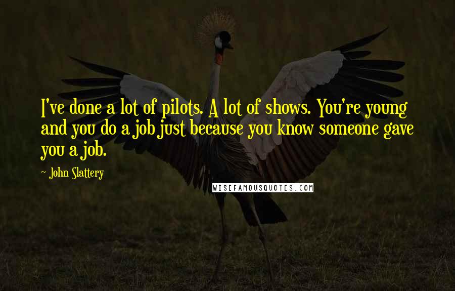 John Slattery Quotes: I've done a lot of pilots. A lot of shows. You're young and you do a job just because you know someone gave you a job.