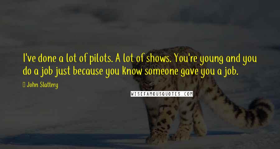 John Slattery Quotes: I've done a lot of pilots. A lot of shows. You're young and you do a job just because you know someone gave you a job.