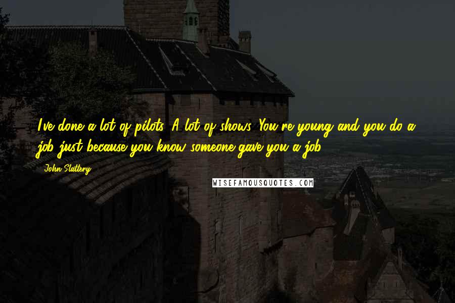 John Slattery Quotes: I've done a lot of pilots. A lot of shows. You're young and you do a job just because you know someone gave you a job.