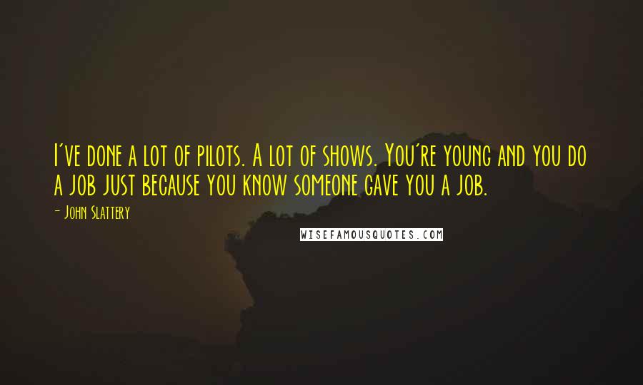 John Slattery Quotes: I've done a lot of pilots. A lot of shows. You're young and you do a job just because you know someone gave you a job.