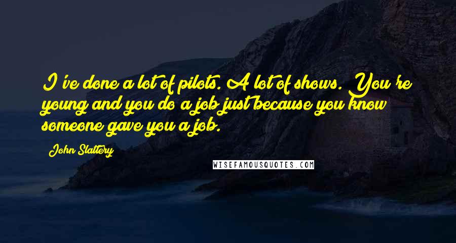 John Slattery Quotes: I've done a lot of pilots. A lot of shows. You're young and you do a job just because you know someone gave you a job.