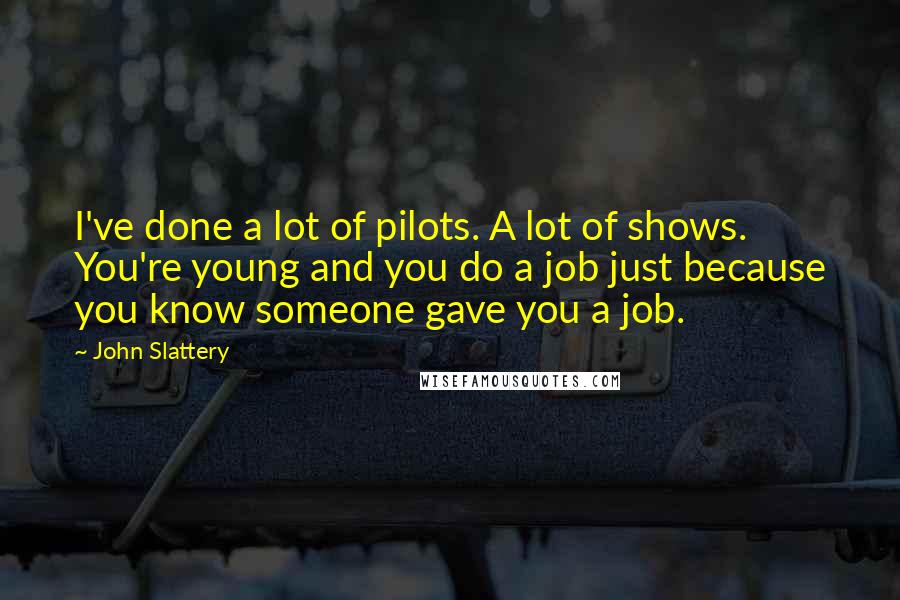 John Slattery Quotes: I've done a lot of pilots. A lot of shows. You're young and you do a job just because you know someone gave you a job.