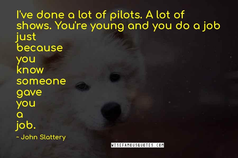 John Slattery Quotes: I've done a lot of pilots. A lot of shows. You're young and you do a job just because you know someone gave you a job.