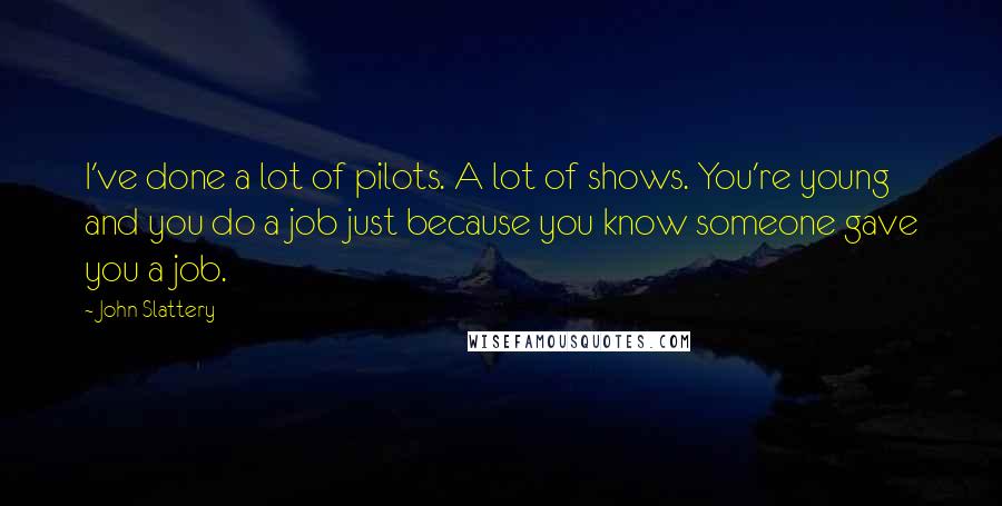 John Slattery Quotes: I've done a lot of pilots. A lot of shows. You're young and you do a job just because you know someone gave you a job.