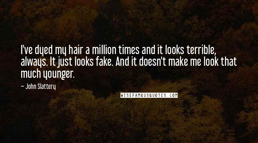 John Slattery Quotes: I've dyed my hair a million times and it looks terrible, always. It just looks fake. And it doesn't make me look that much younger.