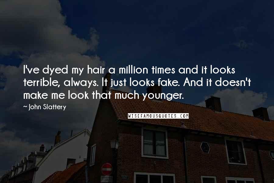 John Slattery Quotes: I've dyed my hair a million times and it looks terrible, always. It just looks fake. And it doesn't make me look that much younger.