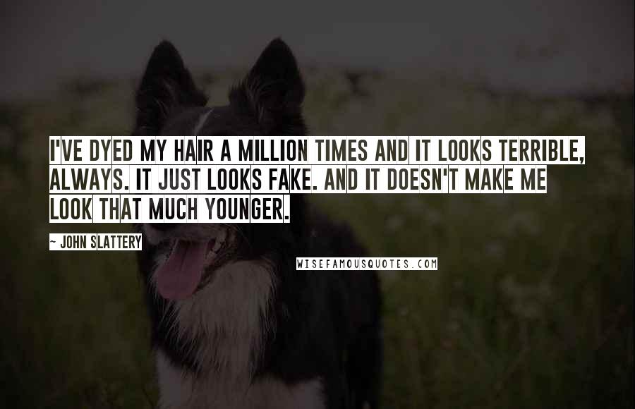 John Slattery Quotes: I've dyed my hair a million times and it looks terrible, always. It just looks fake. And it doesn't make me look that much younger.