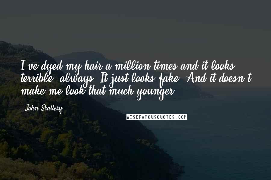 John Slattery Quotes: I've dyed my hair a million times and it looks terrible, always. It just looks fake. And it doesn't make me look that much younger.