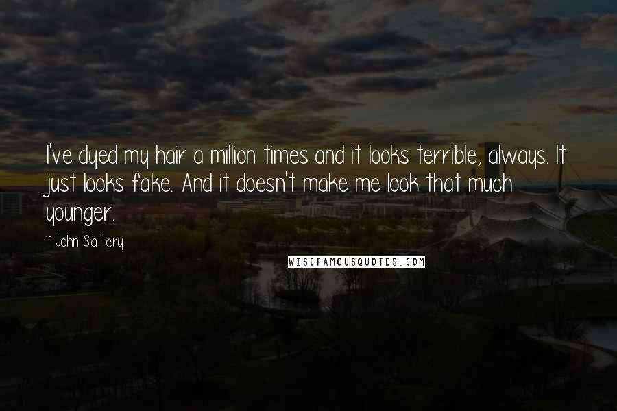 John Slattery Quotes: I've dyed my hair a million times and it looks terrible, always. It just looks fake. And it doesn't make me look that much younger.