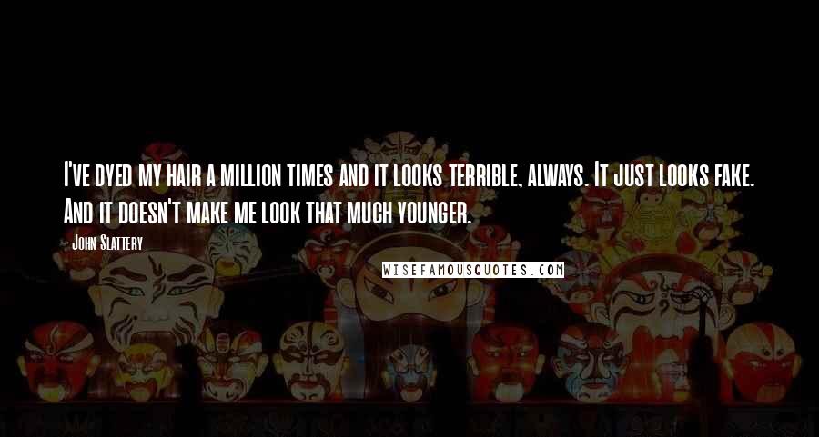 John Slattery Quotes: I've dyed my hair a million times and it looks terrible, always. It just looks fake. And it doesn't make me look that much younger.