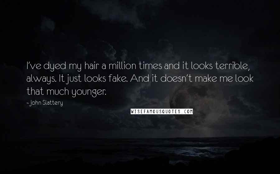 John Slattery Quotes: I've dyed my hair a million times and it looks terrible, always. It just looks fake. And it doesn't make me look that much younger.