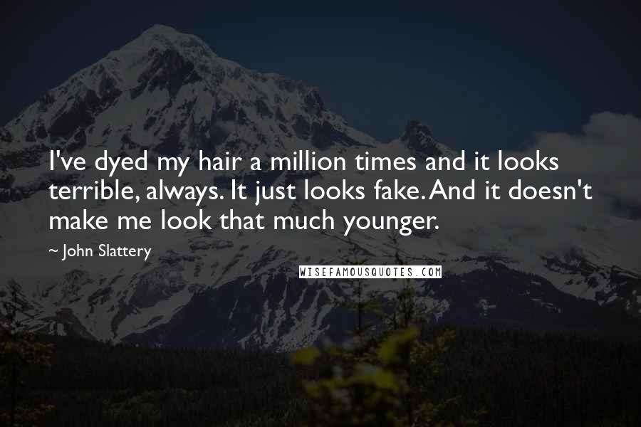 John Slattery Quotes: I've dyed my hair a million times and it looks terrible, always. It just looks fake. And it doesn't make me look that much younger.