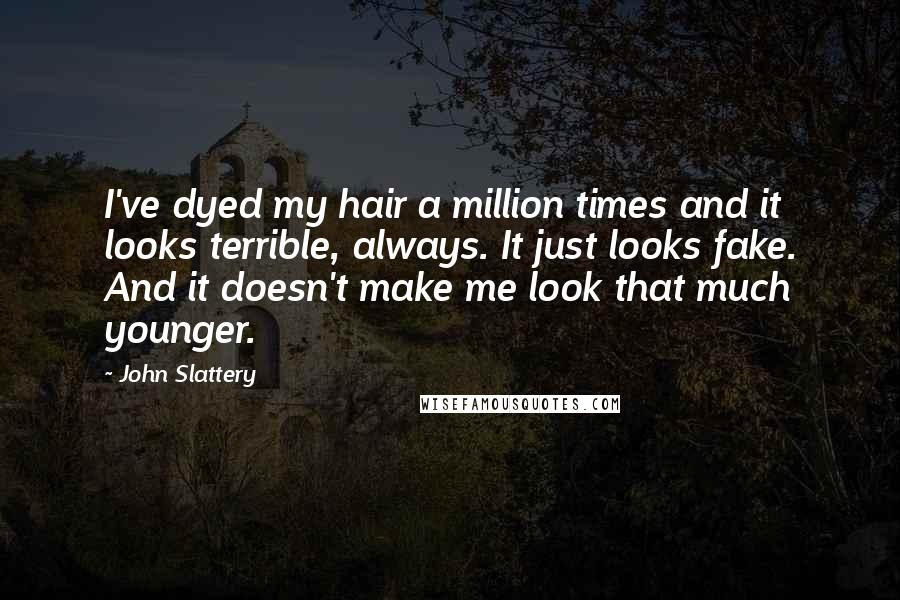 John Slattery Quotes: I've dyed my hair a million times and it looks terrible, always. It just looks fake. And it doesn't make me look that much younger.