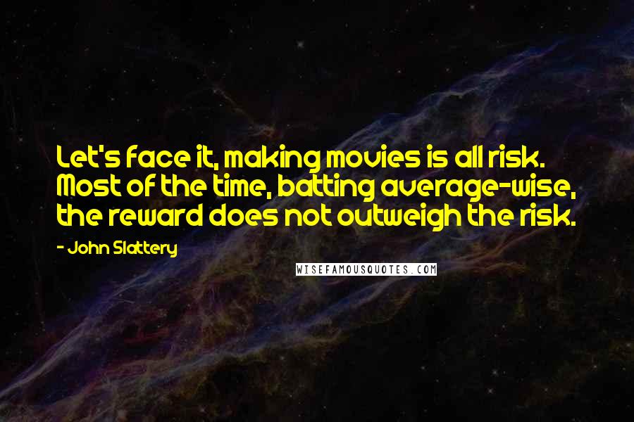 John Slattery Quotes: Let's face it, making movies is all risk. Most of the time, batting average-wise, the reward does not outweigh the risk.