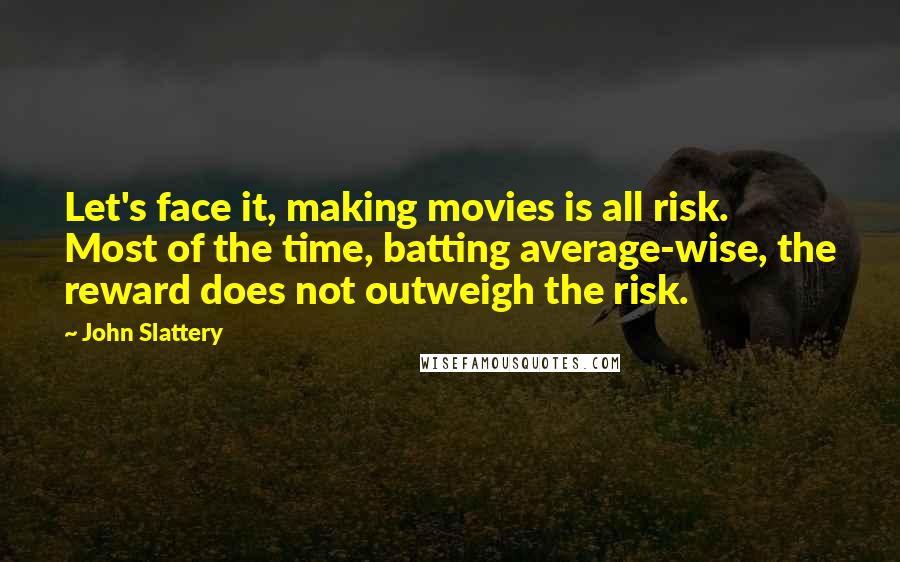 John Slattery Quotes: Let's face it, making movies is all risk. Most of the time, batting average-wise, the reward does not outweigh the risk.