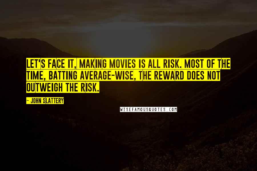 John Slattery Quotes: Let's face it, making movies is all risk. Most of the time, batting average-wise, the reward does not outweigh the risk.
