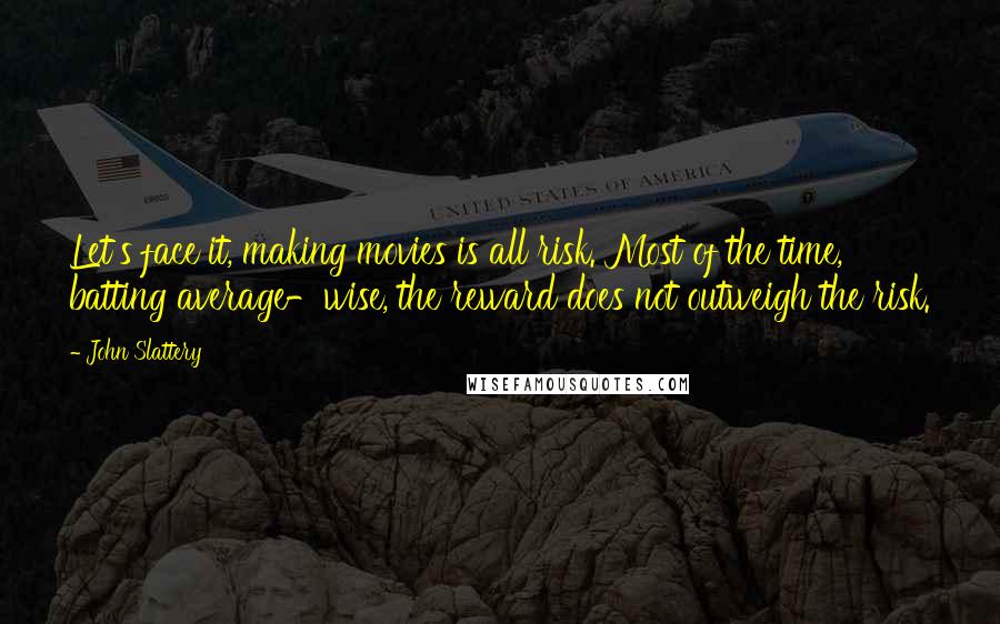 John Slattery Quotes: Let's face it, making movies is all risk. Most of the time, batting average-wise, the reward does not outweigh the risk.